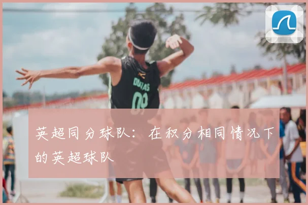 英超同分球队：在积分相同情况下的英超球队