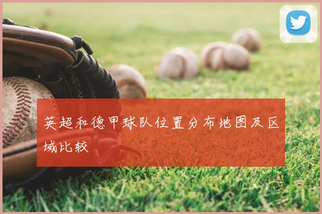 英超和德甲球队位置分布地图及区域比较