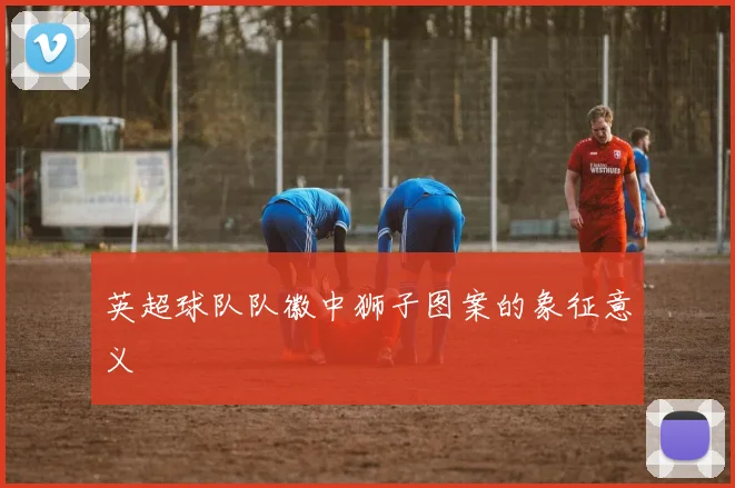 英超球队队徽中狮子图案的象征意义