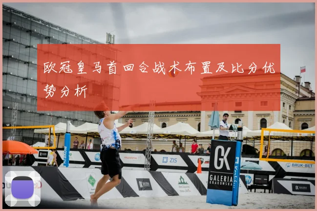 欧冠皇马首回合战术布置及比分优势分析