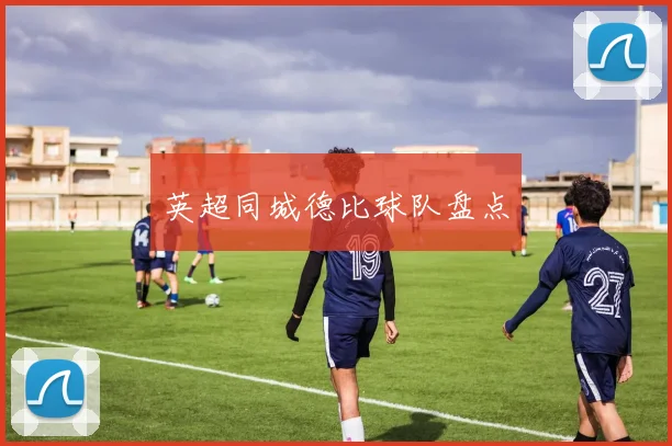 英超同城德比球队盘点